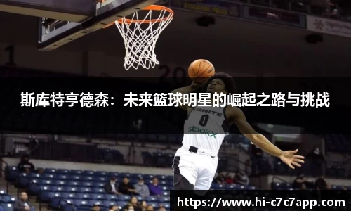 斯库特亨德森：未来篮球明星的崛起之路与挑战